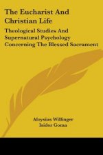 The Eucharist And Christian Life: Theological Studies And Supernatural Psychology Concerning The Blessed Sacrament