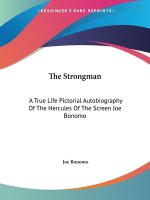 The Strongman: A True Life Pictorial Autobiography Of The Hercules Of The Screen Joe Bonomo