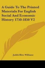A Guide to the Printed Materials for English Social and Economic History 1750-1850 V2