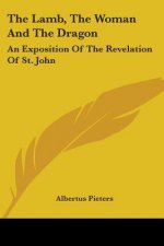 The Lamb, The Woman And The Dragon: An Exposition Of The Revelation Of St. John