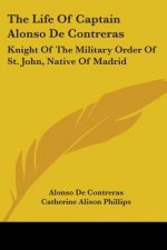The Life Of Captain Alonso De Contreras: Knight Of The Military Order Of St. John, Native Of Madrid