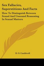 Sex Fallacies, Superstitions And Facts: How To Distinguish Between Sound And Unsound Reasoning In Sexual Matters