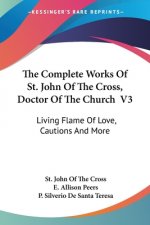 The Complete Works Of St. John Of The Cross, Doctor Of The Church V3: Living Flame Of Love, Cautions And More