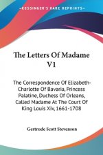 The Letters Of Madame V1: The Correspondence Of Elizabeth-Charlotte Of Bavaria, Princess Palatine, Duchess Of Orleans, Called Madame At The Cour