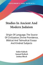 Studies In Ancient And Modern Judaism: Origin Of Language, The Source Of Civilization, Divine Providence, Biblical And Talmudical Essays And Kindred S