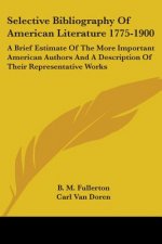 Selective Bibliography Of American Literature 1775-1900: A Brief Estimate Of The More Important American Authors And A Description Of Their Representa