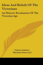 Ideas And Beliefs Of The Victorians: An Historic Revaluation Of The Victorian Age