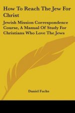 How to Reach the Jew for Christ: Jewish Mission Correspondence Course, a Manual of Study for Christians Who Love the Jews