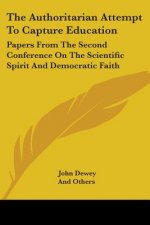 The Authoritarian Attempt To Capture Education: Papers From The Second Conference On The Scientific Spirit And Democratic Faith