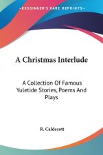 A Christmas Interlude: A Collection Of Famous Yuletide Stories, Poems And Plays