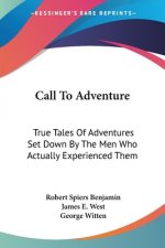 Call To Adventure: True Tales Of Adventures Set Down By The Men Who Actually Experienced Them