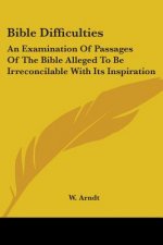 Bible Difficulties: An Examination Of Passages Of The Bible Alleged To Be Irreconcilable With Its Inspiration