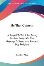 He That Cometh: A Sequel To Tell John, Being Further Essays On The Message Of Jesus And Present Day Religion