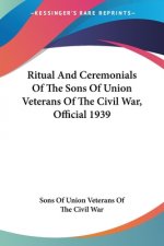 Ritual And Ceremonials Of The Sons Of Union Veterans Of The Civil War, Official 1939