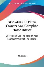 New Guide To Horse Owners And Complete Horse Doctor: A Treatise On The Health And Management Of The Horse