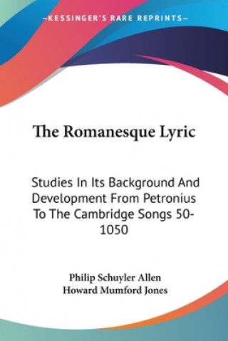 The Romanesque Lyric: Studies In Its Background And Development From Petronius To The Cambridge Songs 50-1050