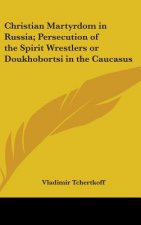 Christian Martyrdom in Russia; Persecution of the Spirit Wrestlers or Doukhobortsi in the Caucasus