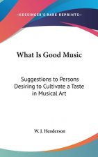 What Is Good Music: Suggestions to Persons Desiring to Cultivate a Taste in Musical Art