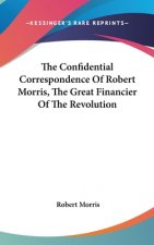 The Confidential Correspondence Of Robert Morris, The Great Financier Of The Revolution