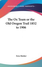 The Ox Team or the Old Oregon Trail 1852 to 1906