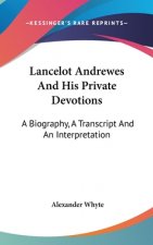 Lancelot Andrewes And His Private Devotions: A Biography, A Transcript And An Interpretation