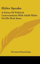 Hitler Speaks: A Series Of Political Conversations With Adolf Hitler On His Real Aims