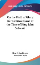 On the Field of Glory an Historical Novel of the Time of King John Sobieski