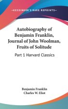 Autobiography of Benjamin Franklin, Journal of John Woolman, Fruits of Solitude: Part 1 Harvard Classics