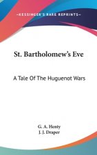 St. Bartholomew's Eve: A Tale Of The Huguenot Wars