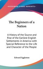 The Beginners of a Nation: A History of the Source and Rise of the Earliest English Settlements in America with Special Reference to the Life and