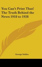 You Can't Print That! The Truth Behind the News 1918 to 1928