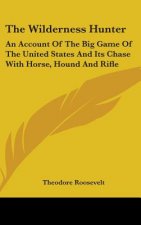 The Wilderness Hunter: An Account Of The Big Game Of The United States And Its Chase With Horse, Hound And Rifle