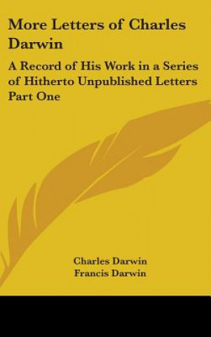 More Letters of Charles Darwin: A Record of His Work in a Series of Hitherto Unpublished Letters Part One