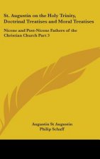 St. Augustin on the Holy Trinity, Doctrinal Treatises and Moral Treatises: Nicene and Post-Nicene Fathers of the Christian Church Part 3