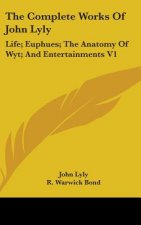 The Complete Works Of John Lyly: Life; Euphues; The Anatomy Of Wyt; And Entertainments V1