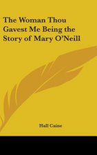 The Woman Thou Gavest Me Being the Story of Mary O'Neill