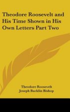 Theodore Roosevelt and His Time Shown in His Own Letters Part Two