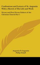 Confessions and Letters of St. Augustin With a Sketch of His Life and Work: Nicene and Post-Nicene Fathers of the Christian Church Part 1