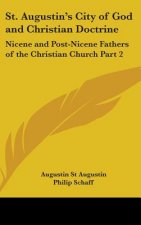 St. Augustin's City of God and Christian Doctrine: Nicene and Post-Nicene Fathers of the Christian Church Part 2
