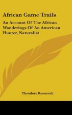 African Game Trails: An Account Of The African Wanderings Of An American Hunter, Naturalist
