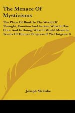 The Menace of Mysticisms: The Place of Bunk in the World of Thought, Emotion and Action; What It Has Done and Is Doing; What It Would Mean in Te