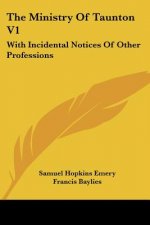 The Ministry Of Taunton V1: With Incidental Notices Of Other Professions