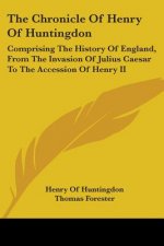 The Chronicle Of Henry Of Huntingdon: Comprising The History Of England, From The Invasion Of Julius Caesar To The Accession Of Henry II: Also, The Ac