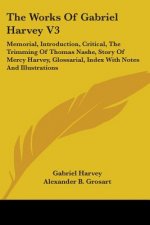 The Works Of Gabriel Harvey V3: Memorial, Introduction, Critical, The Trimming Of Thomas Nashe, Story Of Mercy Harvey, Glossarial, Index With Notes An