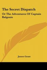 The Secret Dispatch: Or The Adventures Of Captain Balgonie