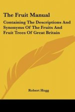 The Fruit Manual: Containing the Descriptions and Synonyms of the Fruits and Fruit Trees of Great Britain