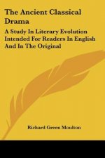 The Ancient Classical Drama: A Study In Literary Evolution Intended For Readers In English And In The Original