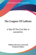 The Leaguer Of Lathom: A Tale Of The Civil War In Lancashire