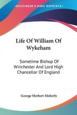 Life Of William Of Wykeham: Sometime Bishop Of Winchester And Lord High Chancellor Of England