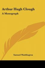 Arthur Hugh Clough: A Monograph